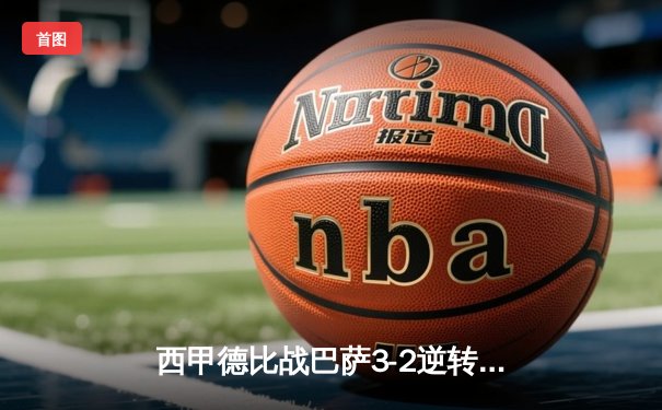 西甲德比战巴萨3-2逆转皇马，莱万梅开二度导演神奇翻盘