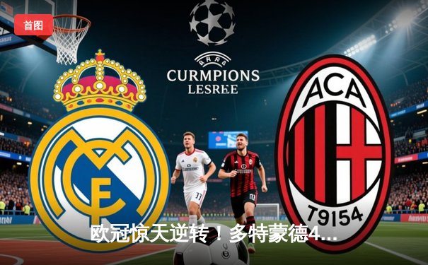 欧冠惊天逆转！多特蒙德4-2淘汰巴黎，桑乔独造三球闪耀威斯特法伦